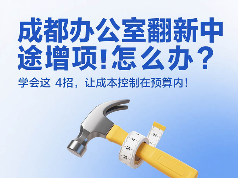 成都辦公室翻新中途增項(xiàng)怎么辦?學(xué)會(huì)這 4 招,讓成本控制在預(yù)算內(nèi)!